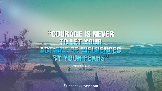 courage is never to let your actions be influenced by your fears   arthur koestler
